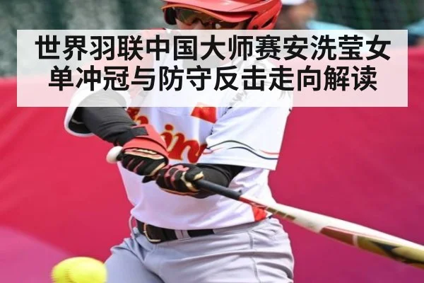 世界羽联中国大师赛安洗莹女单冲冠与防守反击走向解读（kaiyun）