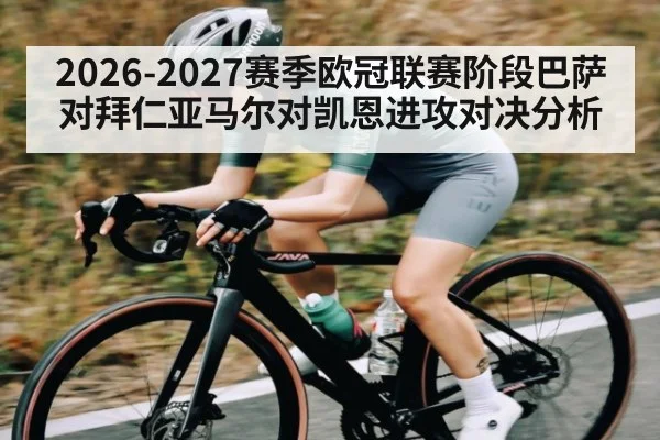 2026-2027赛季欧冠联赛阶段巴萨对拜仁亚马尔对凯恩进攻对决分析 - kaiyun